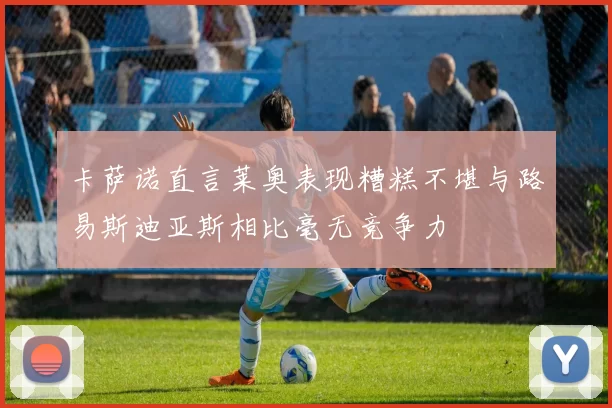 卡萨诺直言莱奥表现糟糕不堪与路易斯迪亚斯相比毫无竞争力