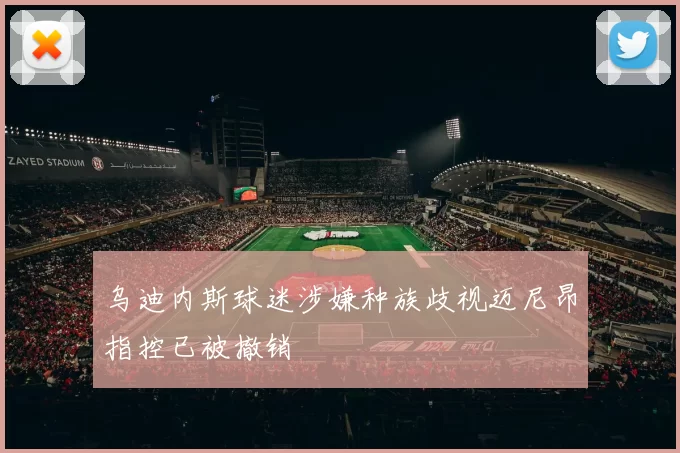 乌迪内斯球迷涉嫌种族歧视迈尼昂指控已被撤销