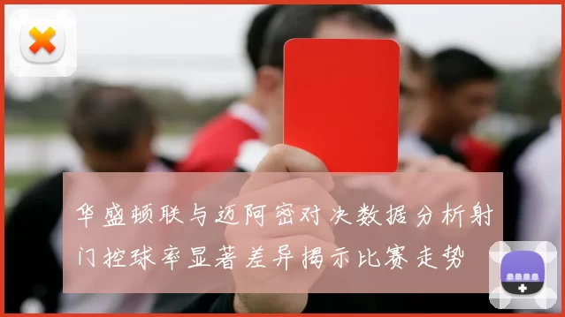 华盛顿联与迈阿密对决数据分析射门控球率显著差异揭示比赛走势