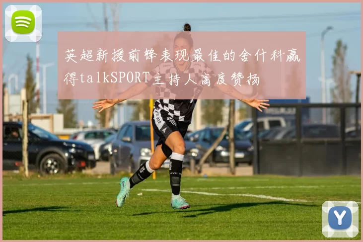 英超新援前锋表现最佳的舍什科赢得talkSPORT主持人高度赞扬