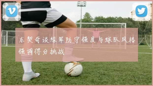 东契奇谈绿军防守强度与球队风格强调得分挑战