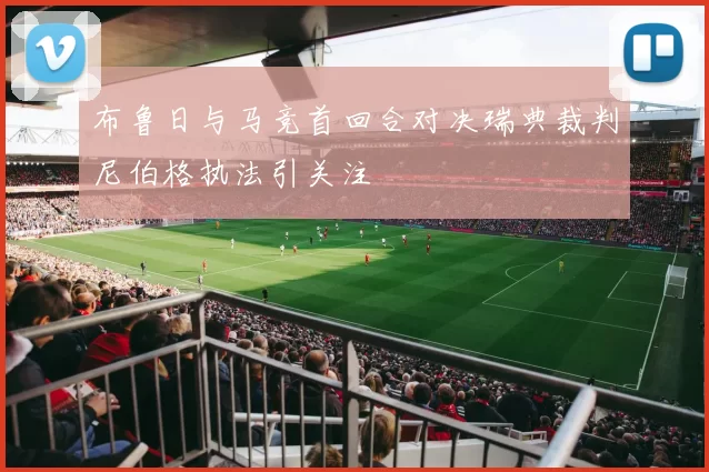 布鲁日与马竞首回合对决瑞典裁判尼伯格执法引关注