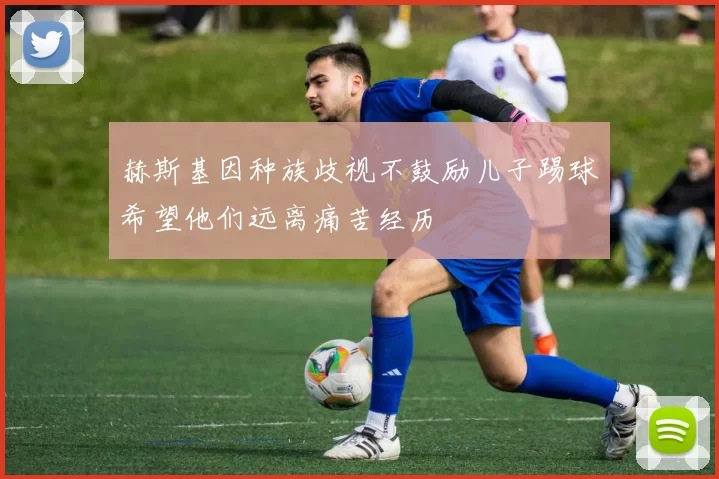 赫斯基因种族歧视不鼓励儿子踢球希望他们远离痛苦经历
