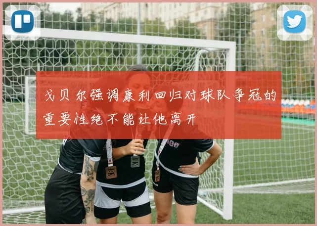戈贝尔强调康利回归对球队争冠的重要性绝不能让他离开
