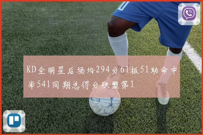 KD全明星后场均294分61板51助命中率541同期总得分联盟第1
